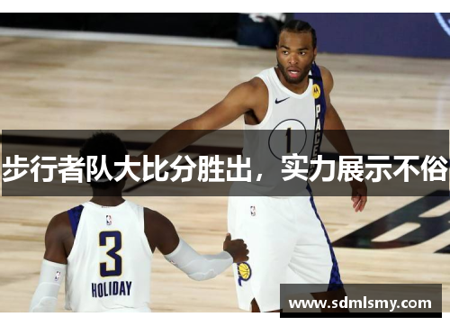 步行者队大比分胜出，实力展示不俗