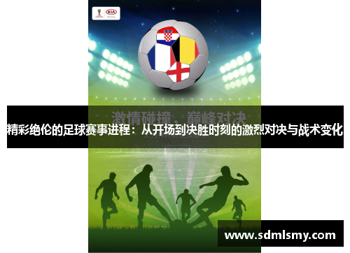 精彩绝伦的足球赛事进程：从开场到决胜时刻的激烈对决与战术变化