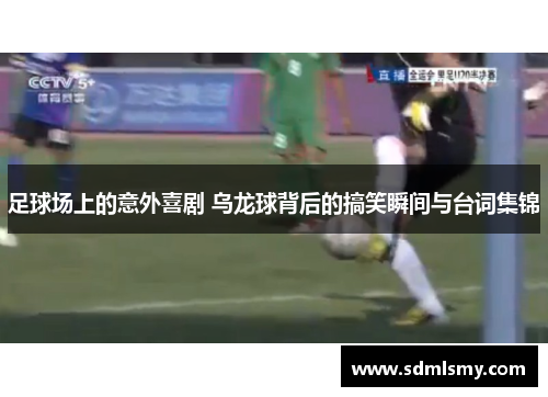 足球场上的意外喜剧 乌龙球背后的搞笑瞬间与台词集锦