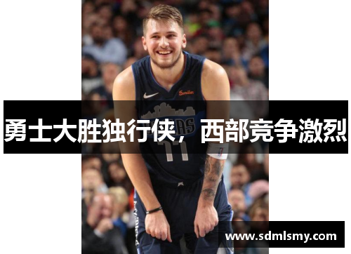 勇士大胜独行侠，西部竞争激烈