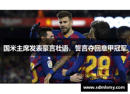 国米主席发表豪言壮语，誓言夺回意甲冠军