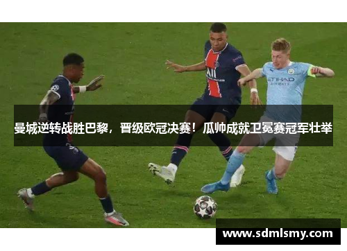 曼城逆转战胜巴黎，晋级欧冠决赛！瓜帅成就卫冕赛冠军壮举