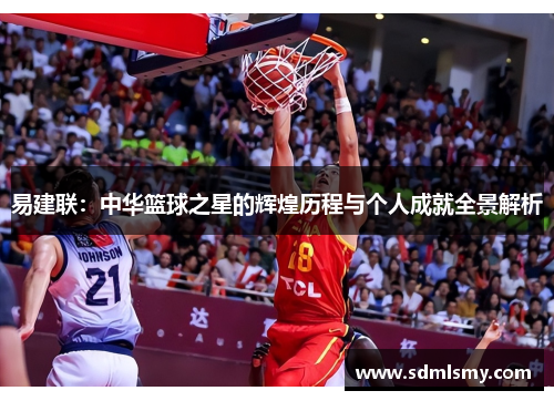 易建联：中华篮球之星的辉煌历程与个人成就全景解析