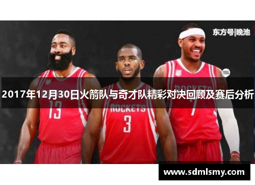 2017年12月30日火箭队与奇才队精彩对决回顾及赛后分析