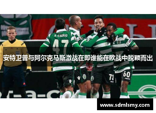 安特卫普与阿尔克马斯激战在即谁能在欧战中脱颖而出