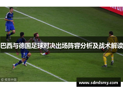 巴西与德国足球对决出场阵容分析及战术解读