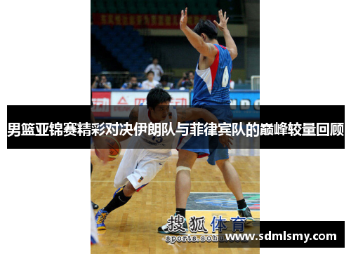 男篮亚锦赛精彩对决伊朗队与菲律宾队的巅峰较量回顾