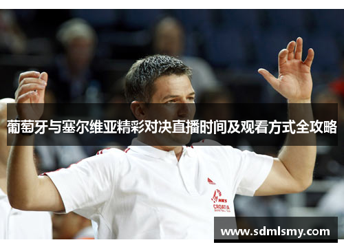 葡萄牙与塞尔维亚精彩对决直播时间及观看方式全攻略