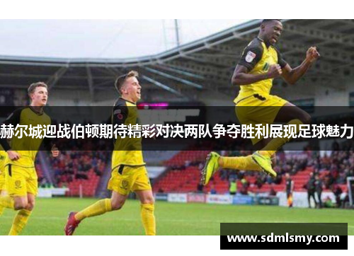 赫尔城迎战伯顿期待精彩对决两队争夺胜利展现足球魅力