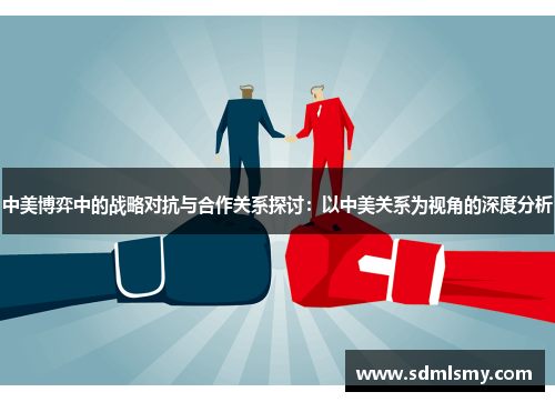 中美博弈中的战略对抗与合作关系探讨：以中美关系为视角的深度分析