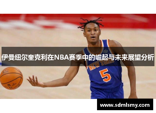伊曼纽尔奎克利在NBA赛季中的崛起与未来展望分析