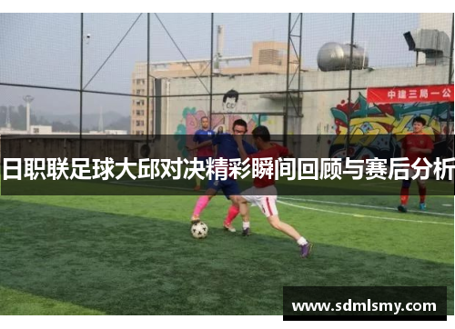 日职联足球大邱对决精彩瞬间回顾与赛后分析